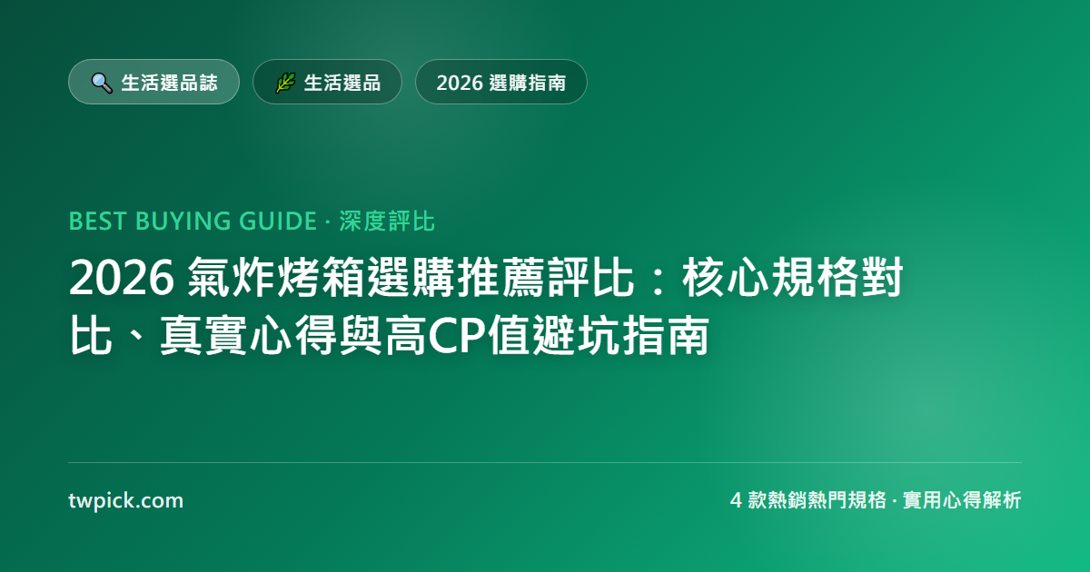 2026 氣炸烤箱選購推薦評比：核心規格對比、真實心得與高CP值避坑指南