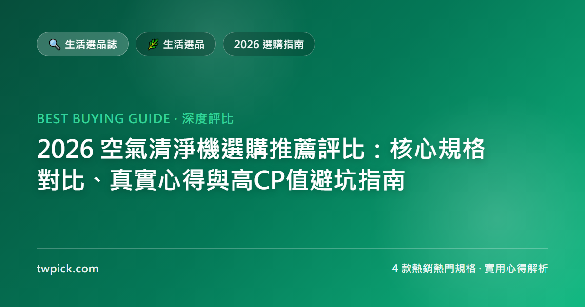 2026 空氣清淨機選購推薦評比：核心規格對比、真實心得與高CP值避坑指南