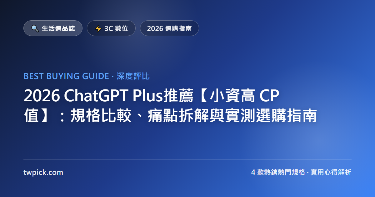 2026 ChatGPT Plus推薦【小資高 CP 值】:規格比較、痛點拆解與實測選購指南