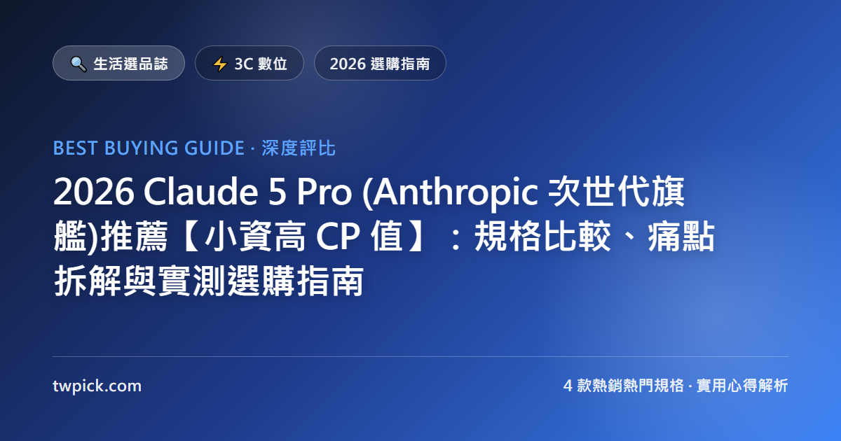 2026 Claude Pro (Anthropic 次世代旗艦)推薦【小資高 CP 值】：規格比較、痛點拆解與實測選購指南