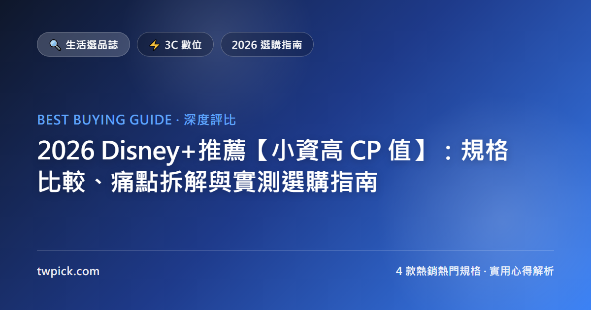 2026 Disney+推薦【小資高 CP 值】:規格比較、痛點拆解與實測選購指南