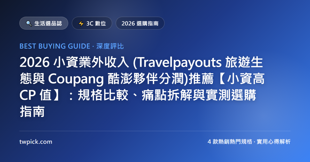 2026 小資業外收入 (Travelpayouts 旅遊生態與 Coupang 酷澎夥伴分潤)推薦【小資高 CP 值】:規格比較、痛點拆解與實測選購指南