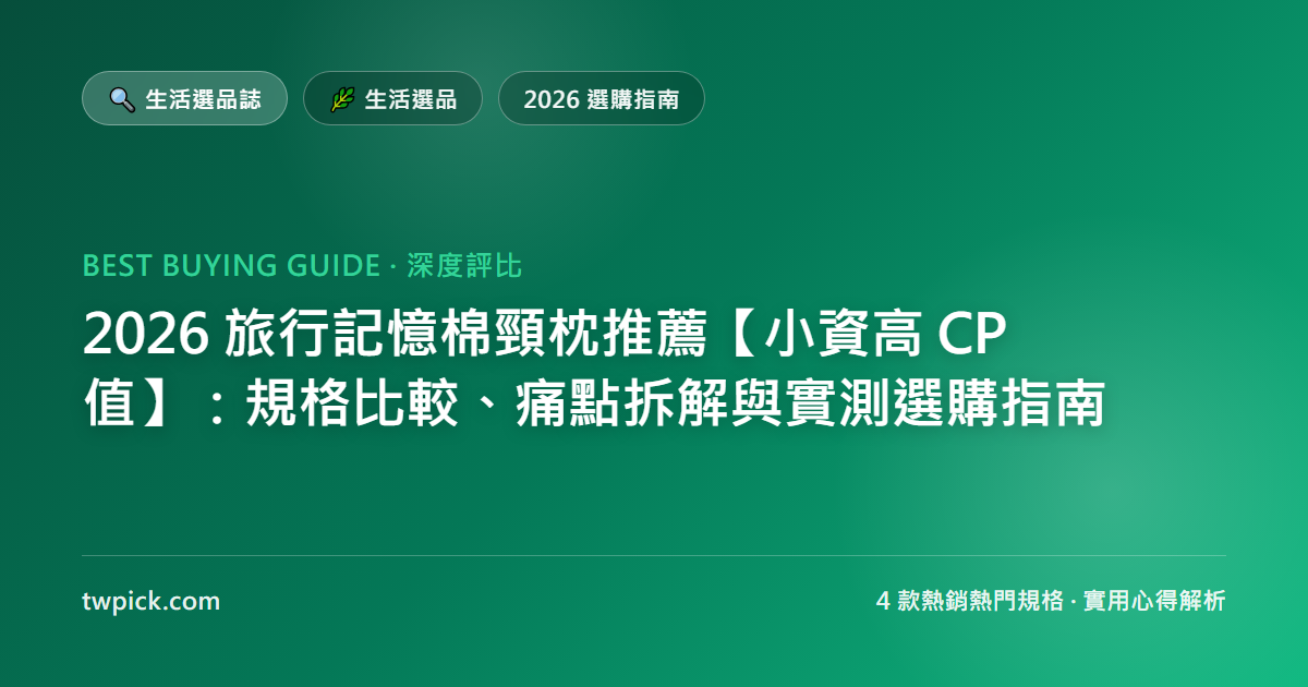2026 旅行記憶棉頸枕推薦【小資高 CP 值】:規格比較、痛點拆解與實測選購指南