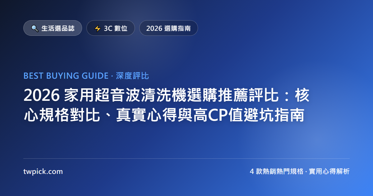 2026 家用超音波清洗機選購推薦評比:核心規格對比、真實心得與高CP值避坑指南