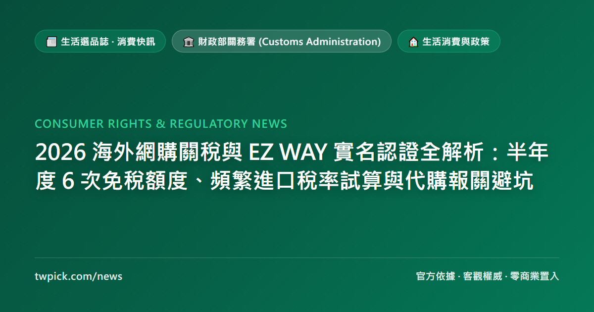 2026 海外網購關稅與 EZ WAY 實名認證全解析：半年度 6 次免稅額度、頻繁進口稅率試算與代購報關避坑