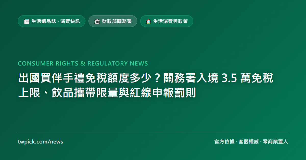出國買伴手禮免稅額度多少？關務署入境 3.5 萬免稅上限、飲品攜帶限量與紅線申報罰則